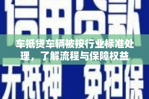 琉球车抵贷车辆被按行业标准处理，了解流程与保障权益