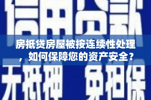 满州房抵贷房屋被按连续性处理，如何保障您的资产安全？