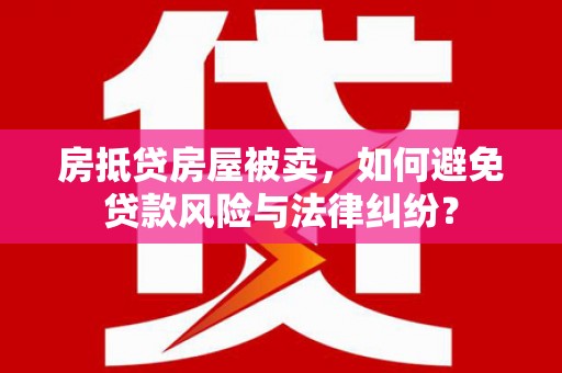 台儿庄房抵贷房屋被卖，如何避免贷款风险与法律纠纷？