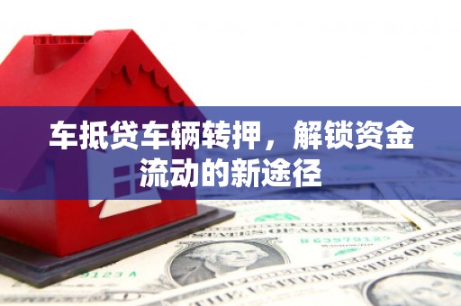 集安车抵贷车辆转押，解锁资金流动的新途径