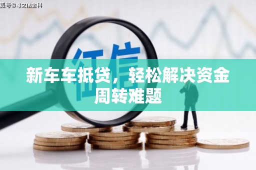 文圣新车车抵贷，轻松解决资金周转难题